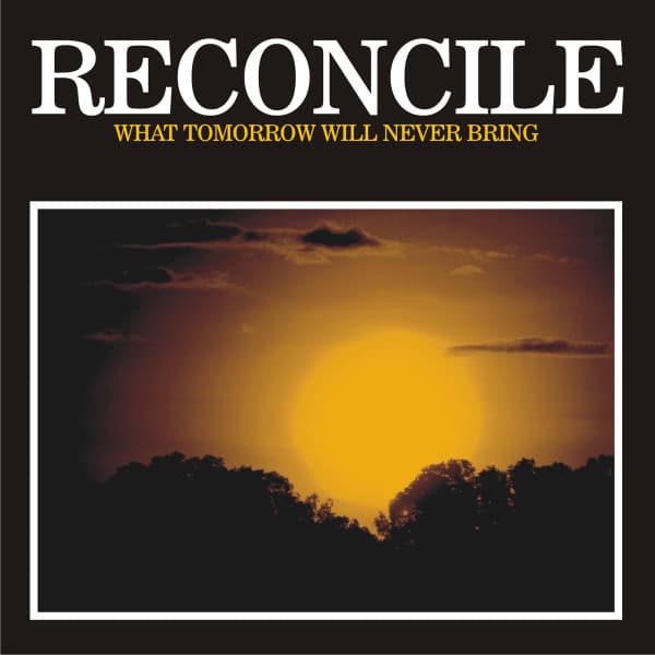 Reconcile — What Tomorrow Will Never Bring