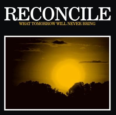 Reconcile — What Tomorrow Will Never Bring