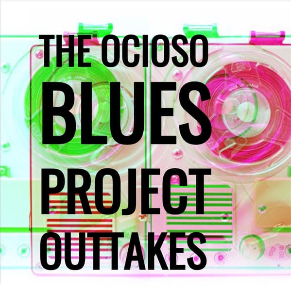 The Ocioso Blues Project — Outtakes