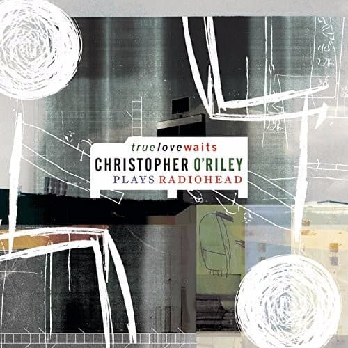 Christopher O'Riley — True Love Waits - Christopher O'Riley Plays Radiohead